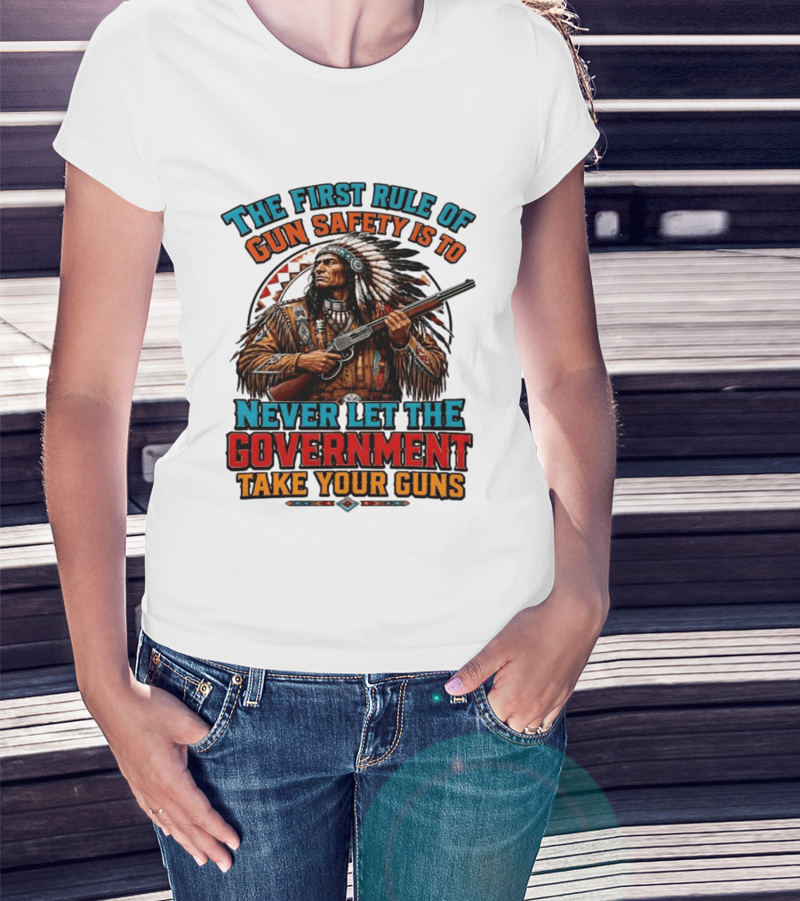 The First Rule Of Gun Safety Is To Never Let The Government Take Your Guns Native American Chief T-Shirt