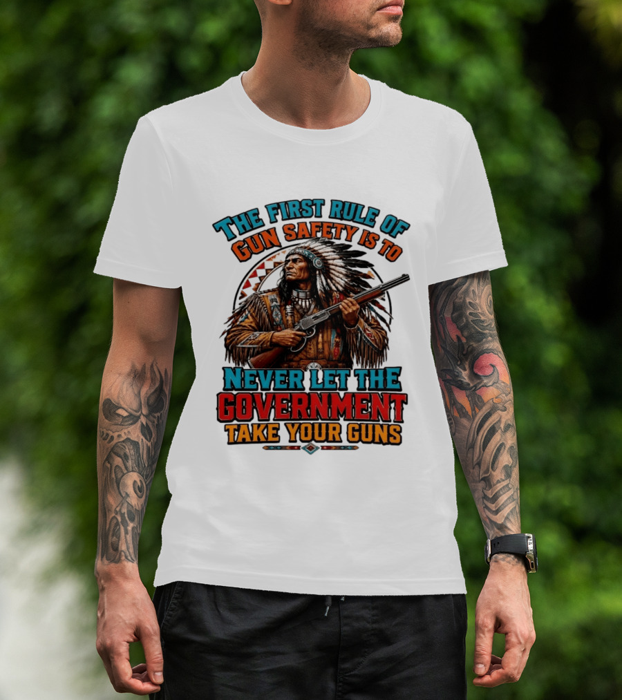 The First Rule Of Gun Safety Is To Never Let The Government Take Your Guns Native American Chief T-Shirt