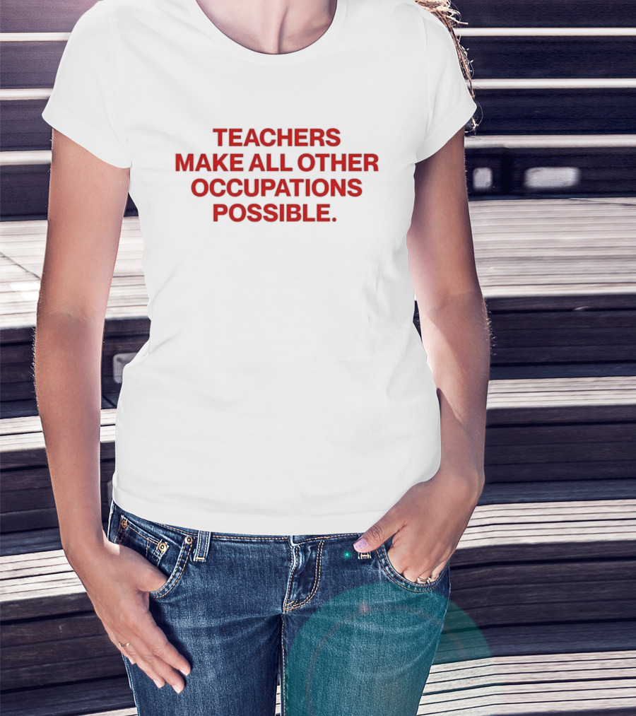 Teachers Make All Other Occupations Possible Empowering Careers Education Message T-Shirt