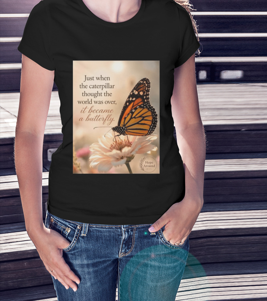 Just When The Caterpillar Thought The World Was Over It Became A Butterfly Hope Around T-Shirt