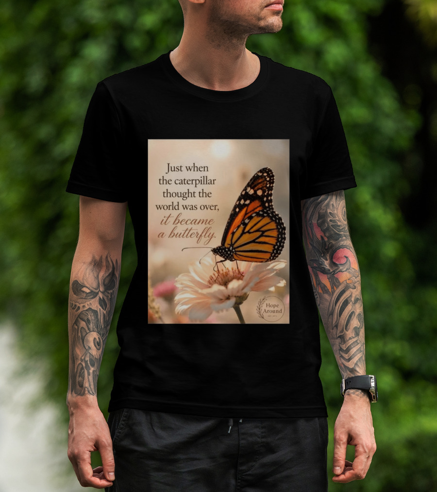 Just When The Caterpillar Thought The World Was Over It Became A Butterfly Hope Around T-Shirt