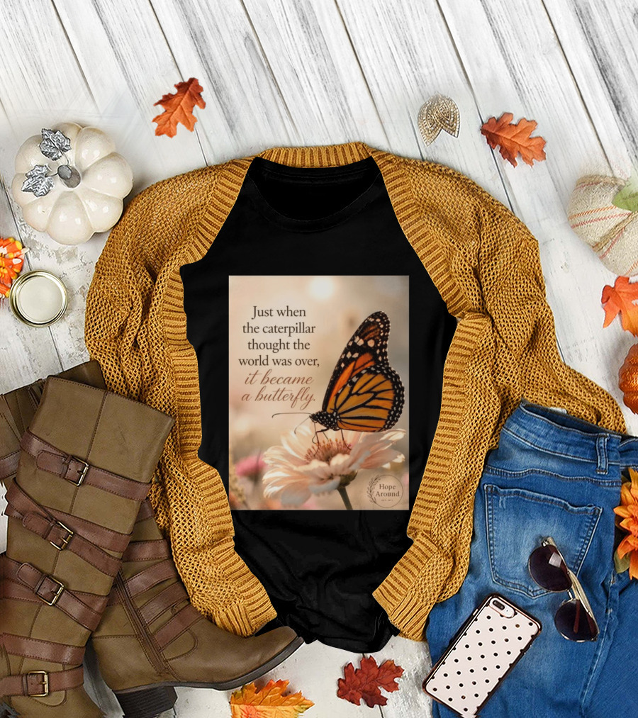 Just When The Caterpillar Thought The World Was Over It Became A Butterfly Hope Around T-Shirt