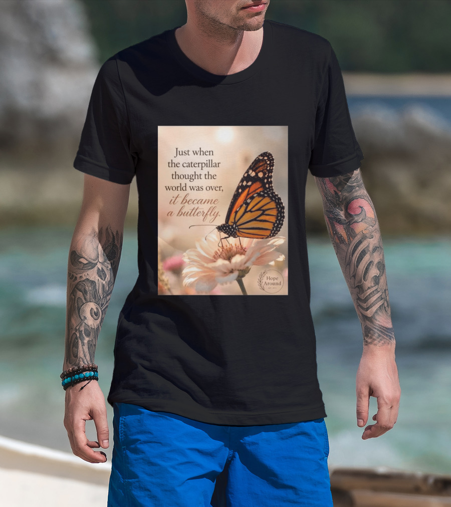 Just When The Caterpillar Thought The World Was Over It Became A Butterfly Hope Around T-Shirt