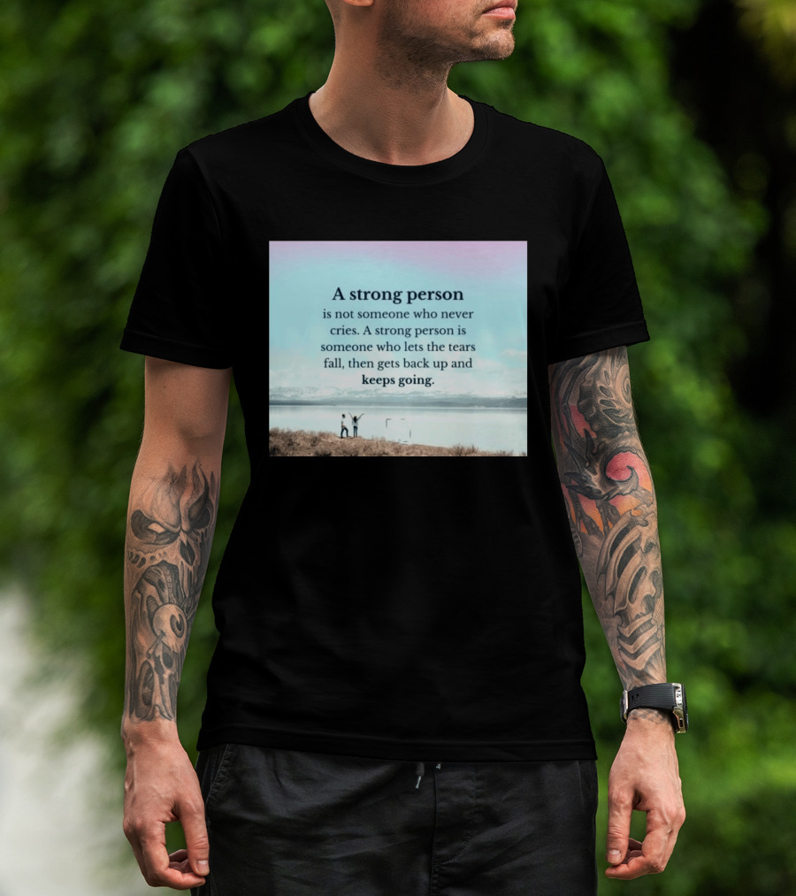 A Strong Person Not Someone Who Never Cries Lets Tears Fall Then Gets Back Up Keeps Going T-Shirt