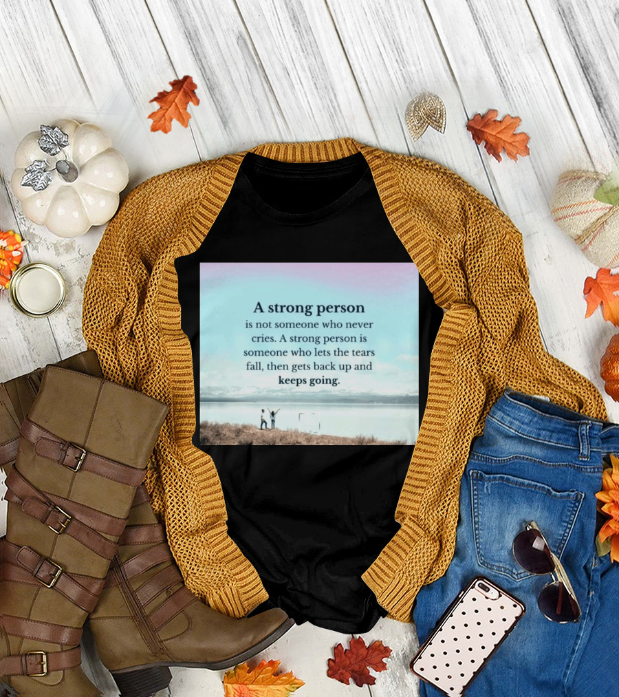 A Strong Person Not Someone Who Never Cries Lets Tears Fall Then Gets Back Up Keeps Going T-Shirt