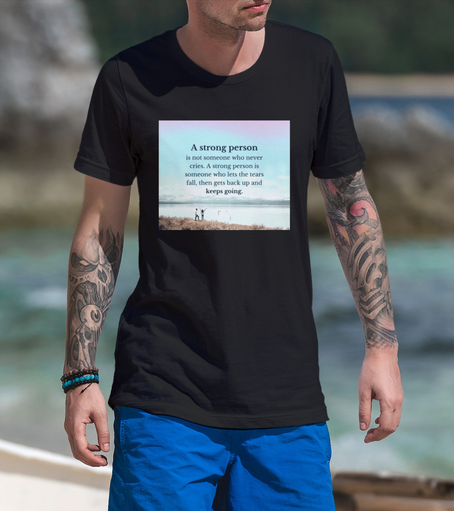 A Strong Person Not Someone Who Never Cries Lets Tears Fall Then Gets Back Up Keeps Going T-Shirt