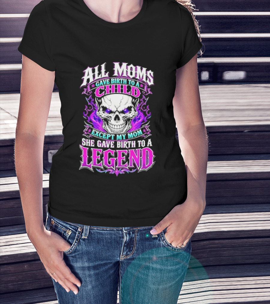 All Moms Gave Birth To A Child Except My Mom She Gave Birth To A Legend Skull Flames T-Shirt