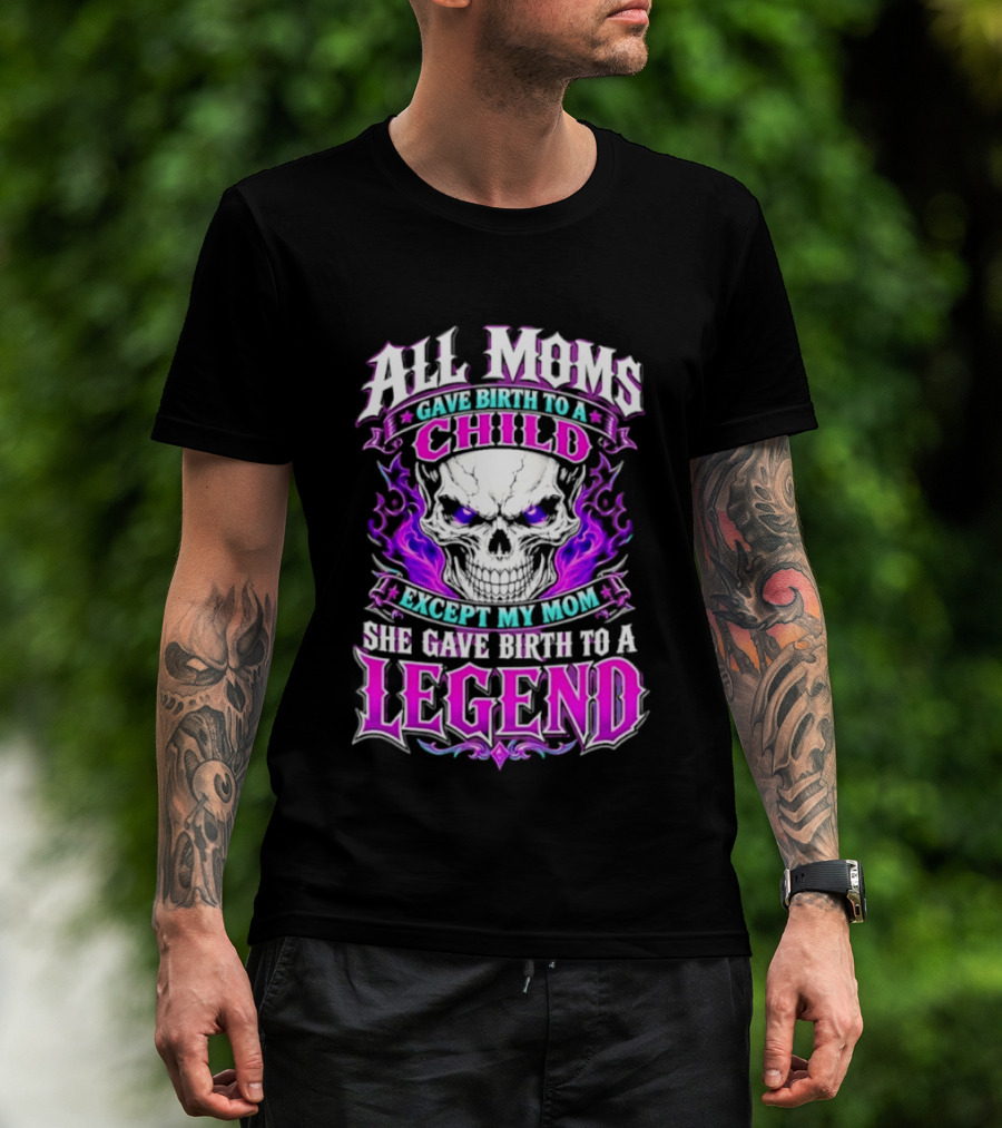 All Moms Gave Birth To A Child Except My Mom She Gave Birth To A Legend Skull Flames T-Shirt