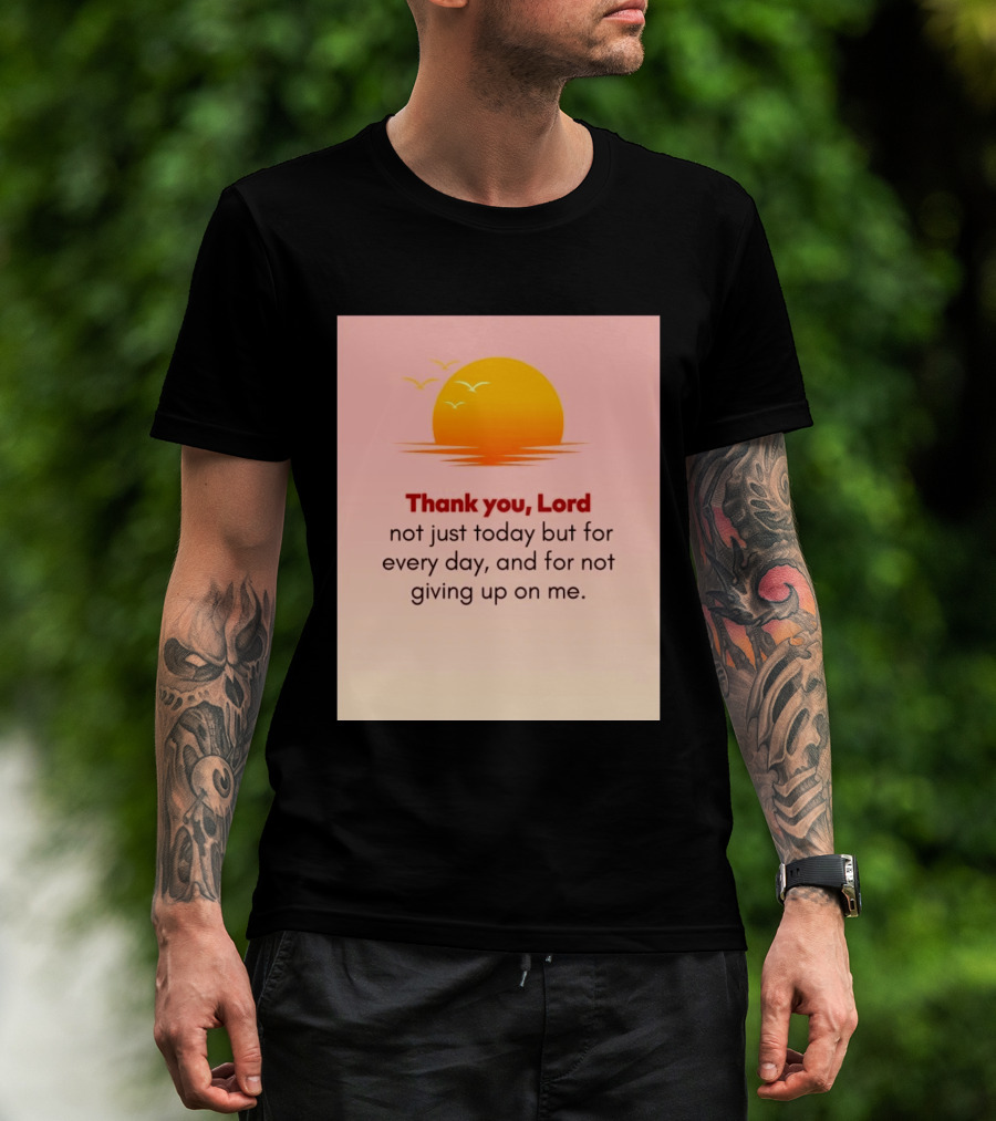Thank You Lord Sunrise Gratitude Not Just Today But For Every Day And For Not Giving Up On Me T-Shirt