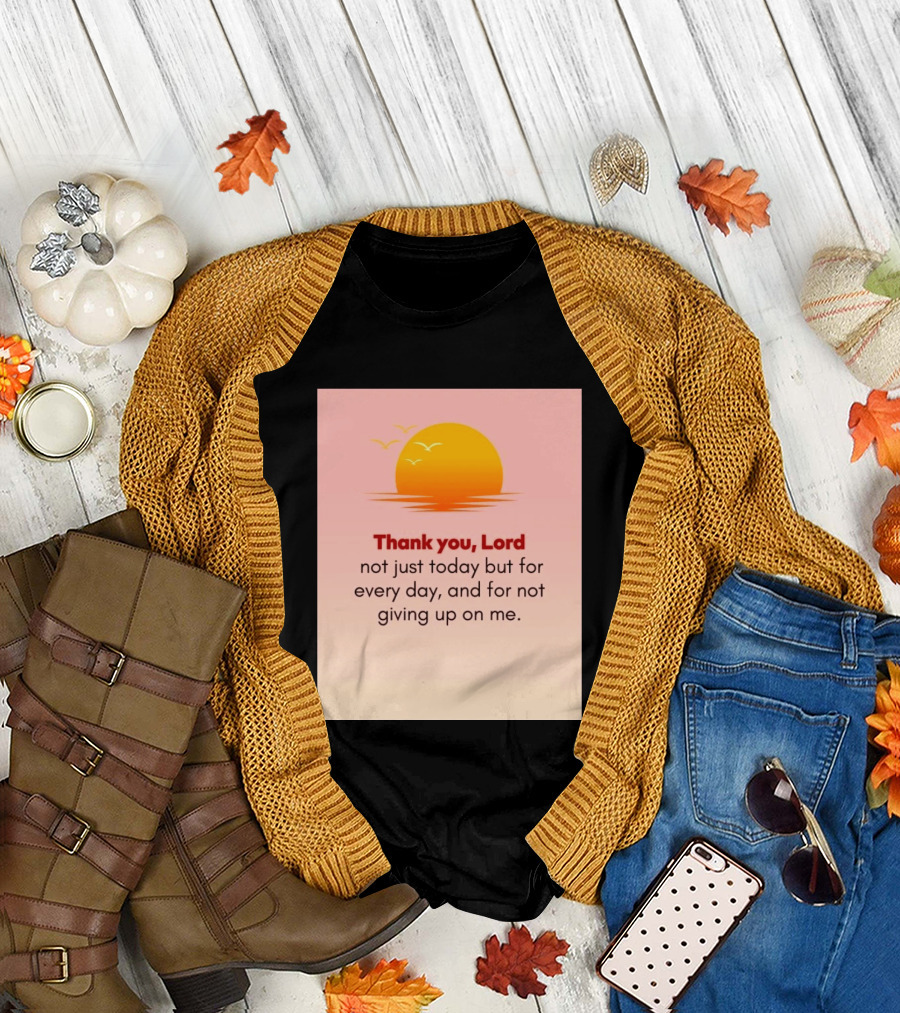 Thank You Lord Sunrise Gratitude Not Just Today But For Every Day And For Not Giving Up On Me T-Shirt
