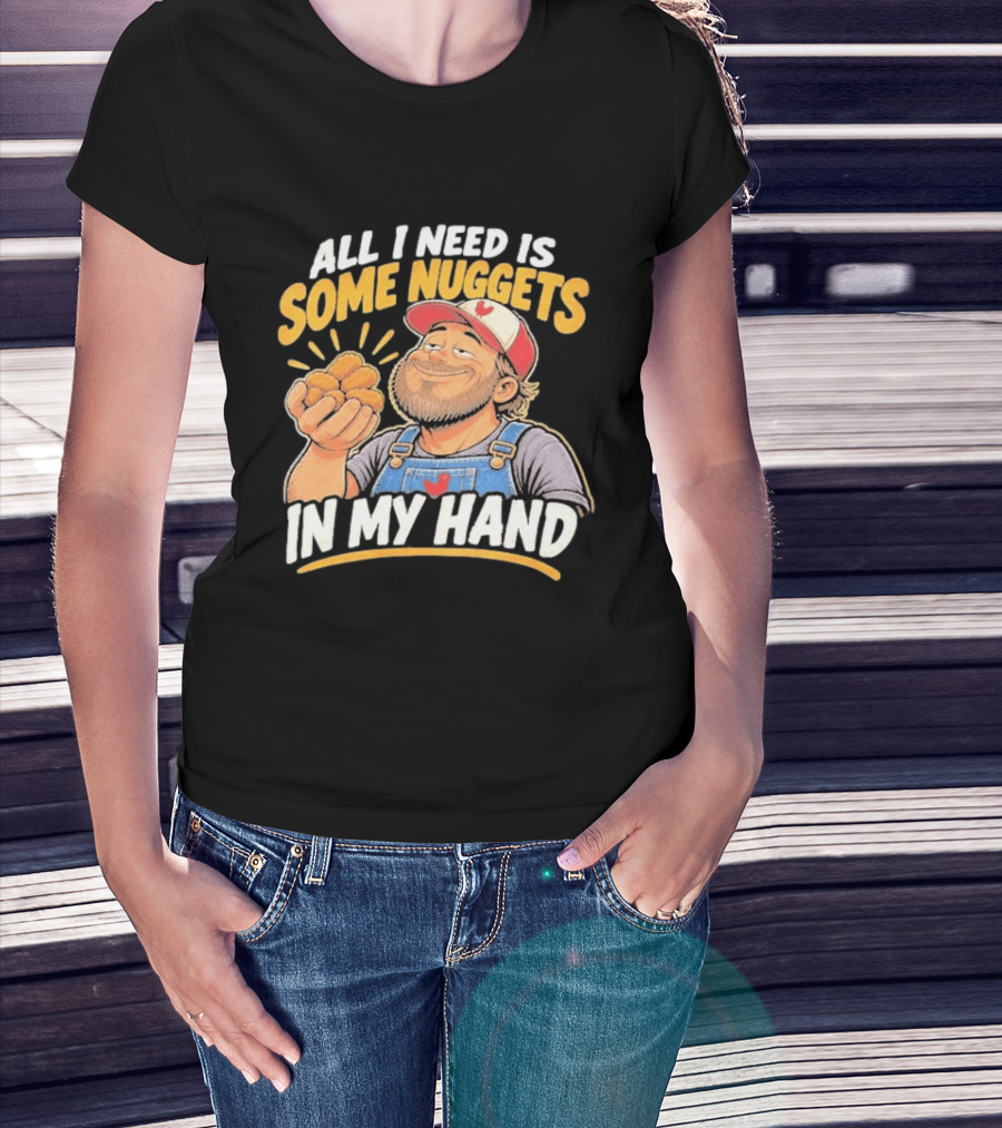All I Need Is Some Nuggets In My Hand Farmer Style Delight T-Shirt