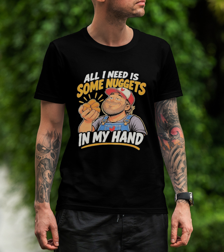 All I Need Is Some Nuggets In My Hand Farmer Style Delight T-Shirt