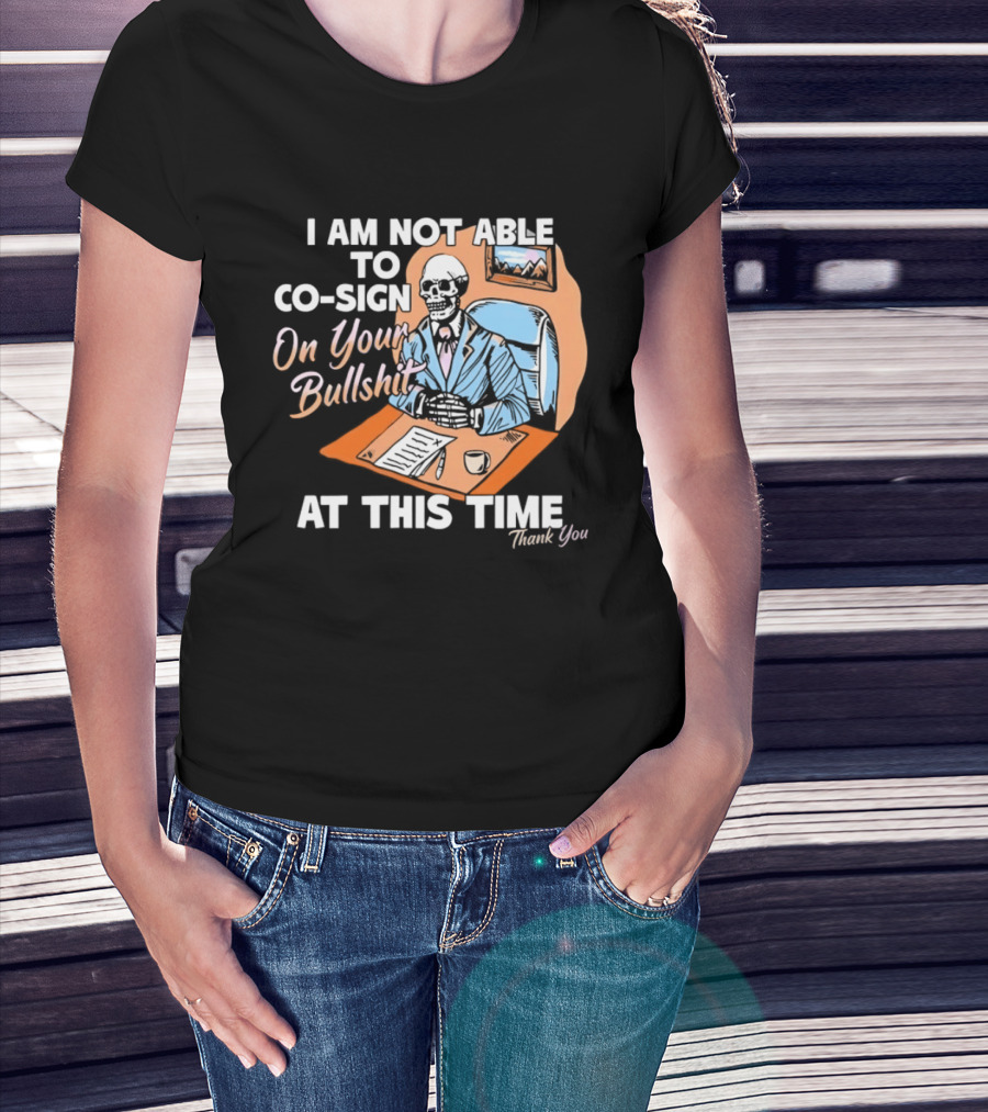 I Am Not Able To Co Sign On Your Bullshit At This Time Thank You T-Shirt