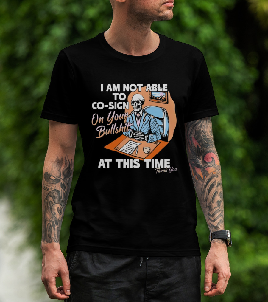 I Am Not Able To Co Sign On Your Bullshit At This Time Thank You T-Shirt
