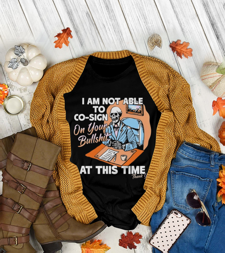I Am Not Able To Co Sign On Your Bullshit At This Time Thank You T-Shirt