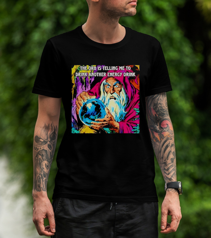 The Orb Is Telling Me To Drink Another Energy Drink Wizard T-Shirt