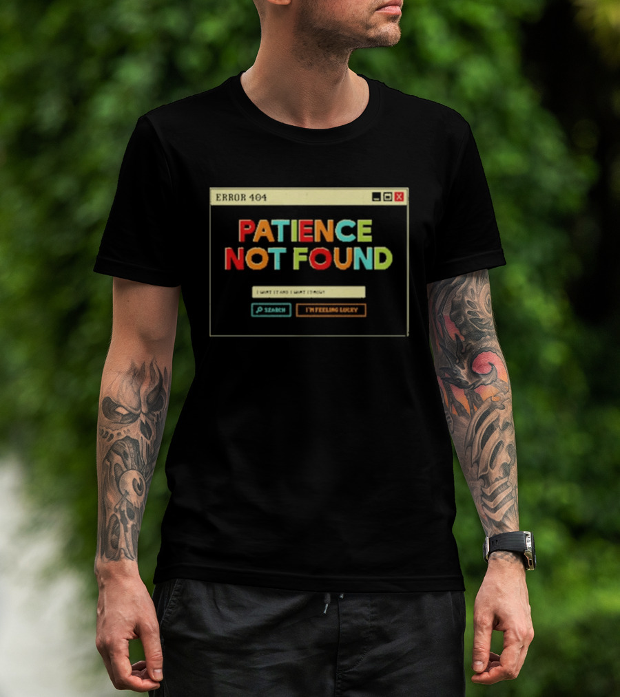 Patience Not Found Error 404 I Want It And I Want It Now T-Shirt
