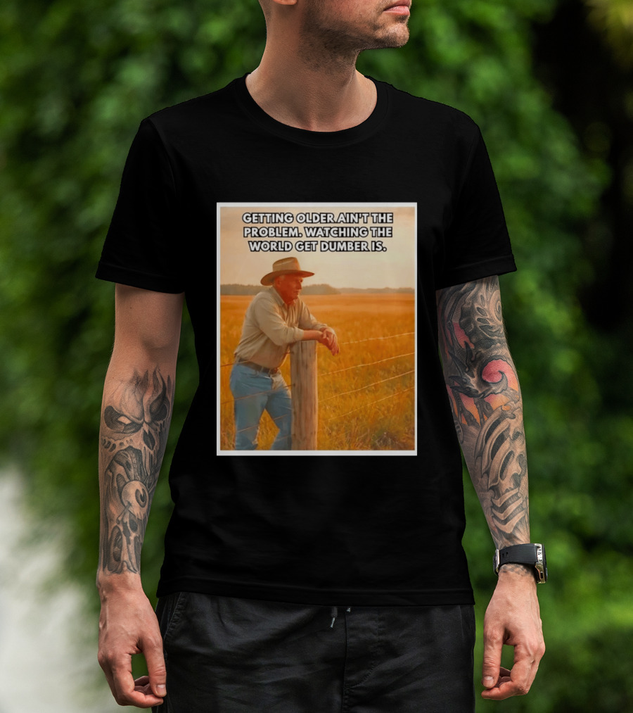 Getting Older Ain't The Problem Ing The World Get Dumber Is Country Wisdom Image T-Shirt