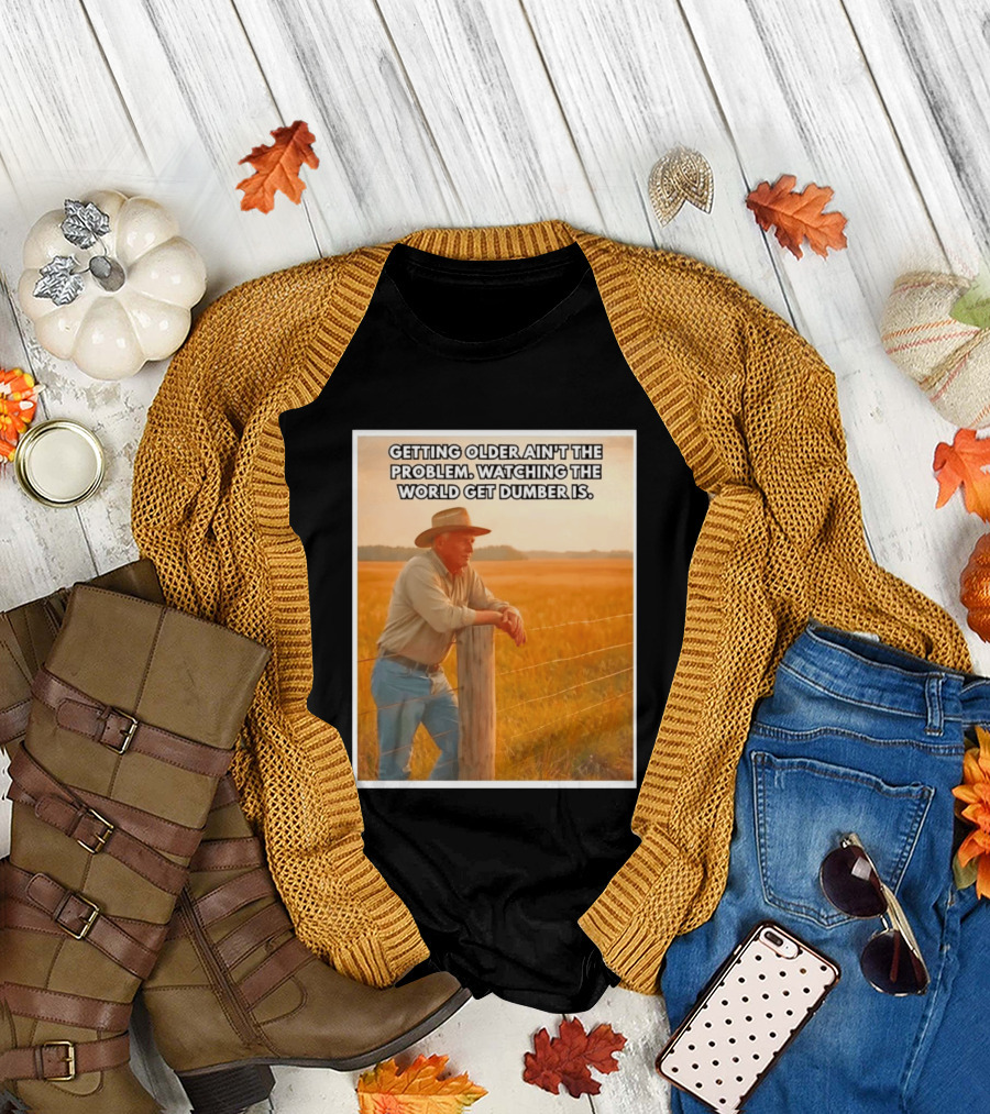 Getting Older Ain't The Problem Ing The World Get Dumber Is Country Wisdom Image T-Shirt