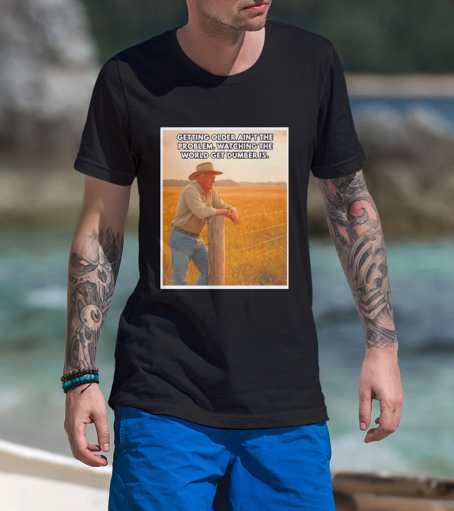 Getting Older Ain't The Problem Ing The World Get Dumber Is Country Wisdom Image T-Shirt