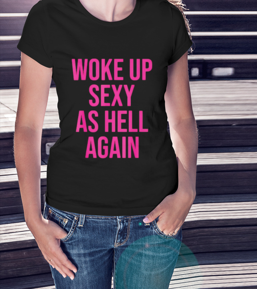 Woke Up Sexy As Hell Again Sassy Confidence T-Shirt