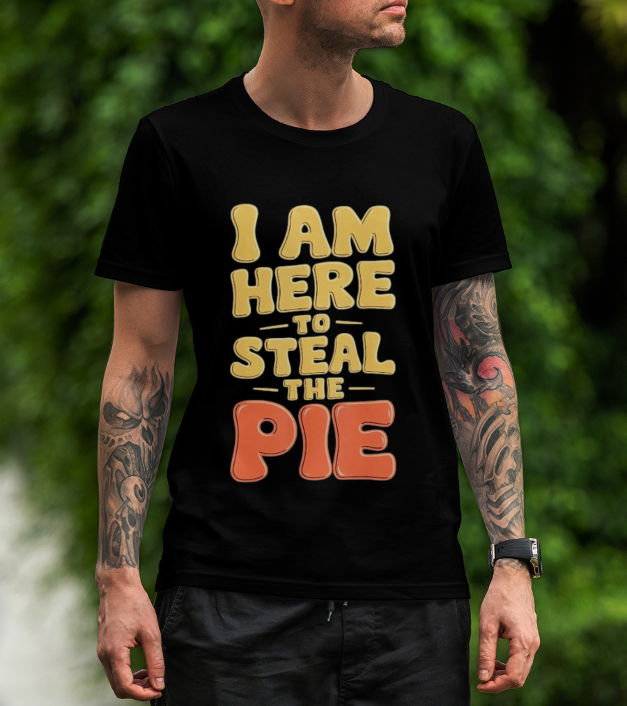 I Am Here To Steal The Pie T-Shirt