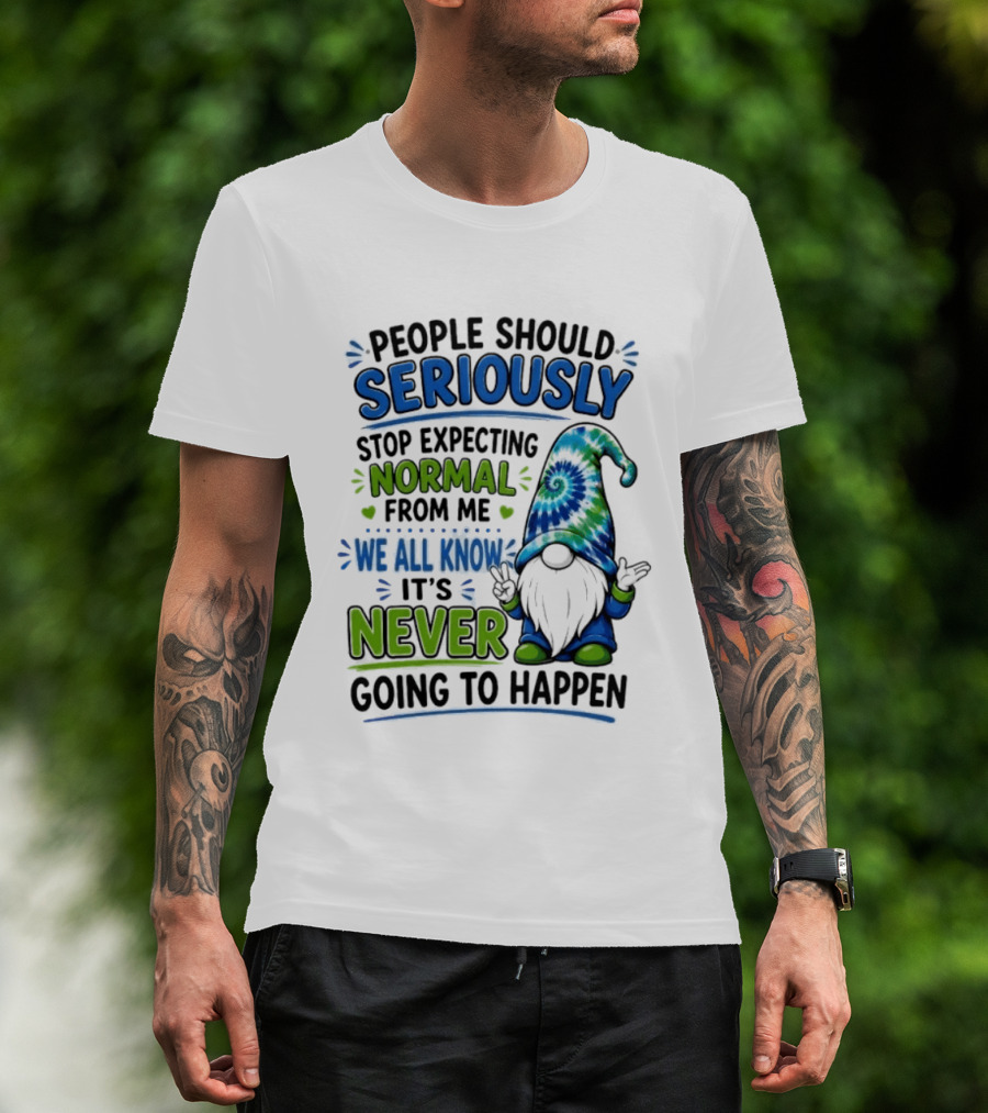 People Should Seriously Stop Expecting Normal From Me We All Know It's Never Going To Happen Gnome T-Shirt