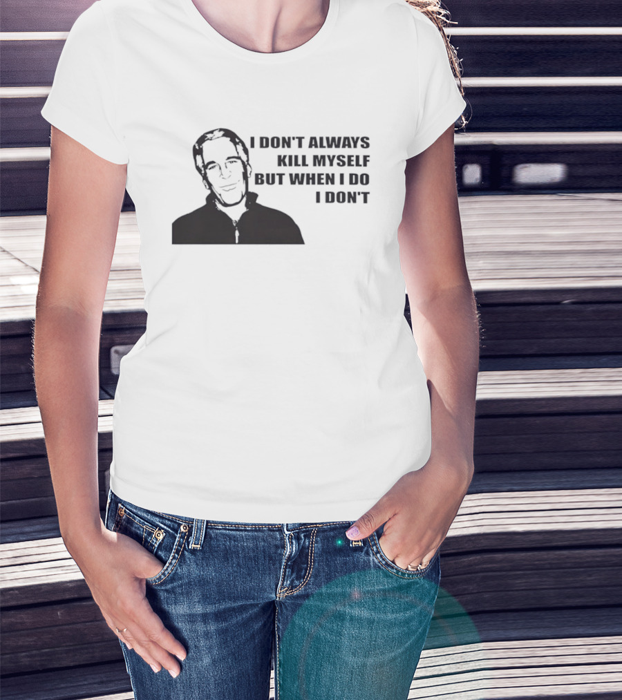 Jeffrey Epstein I Don’t Always Kill Myself But When I Do I Don’ T-Shirt