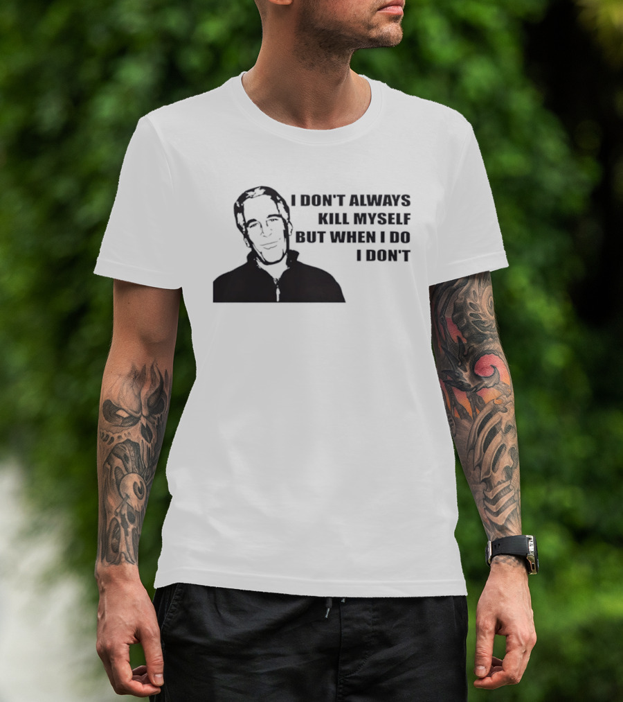 Jeffrey Epstein I Don’t Always Kill Myself But When I Do I Don’ T-Shirt