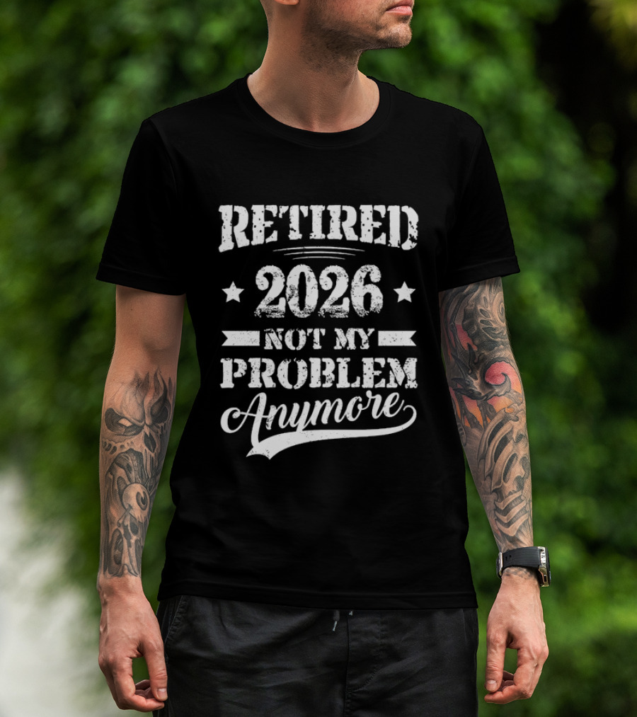 Retired 2026 Not My Problem Anymore Retirement T-Shirt