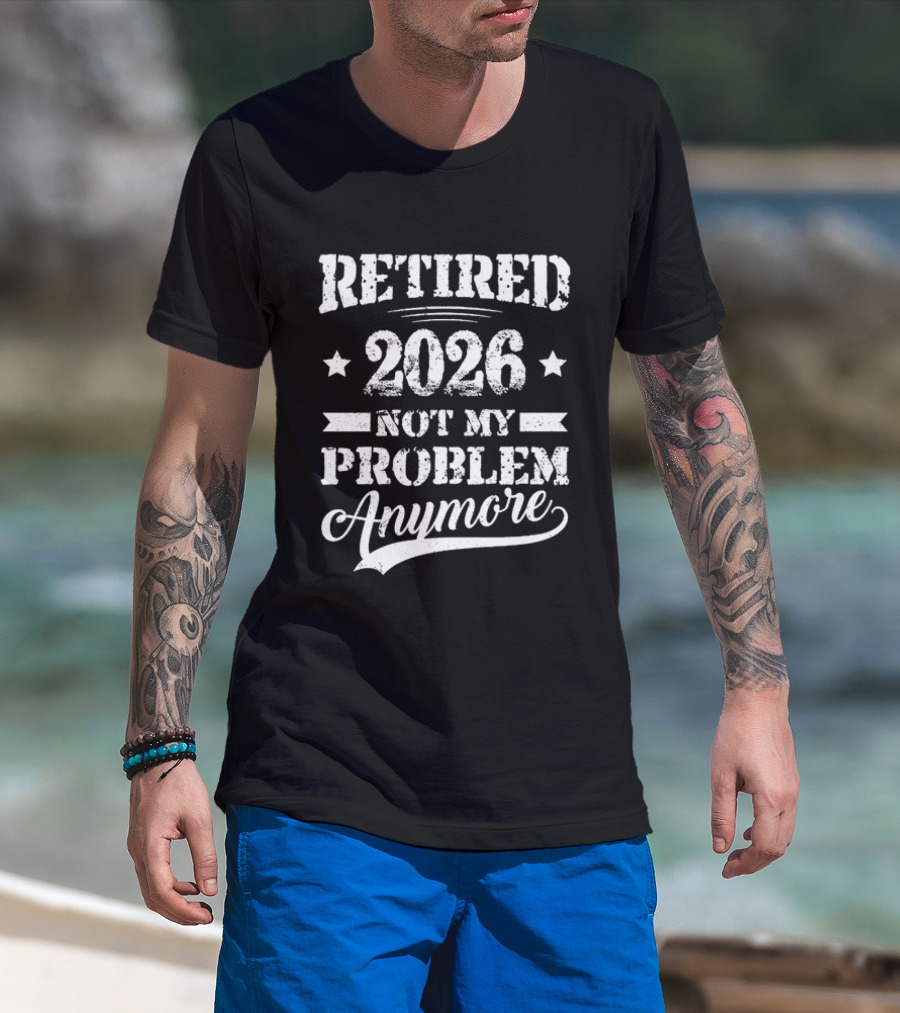 Retired 2026 Not My Problem Anymore Retirement T-Shirt