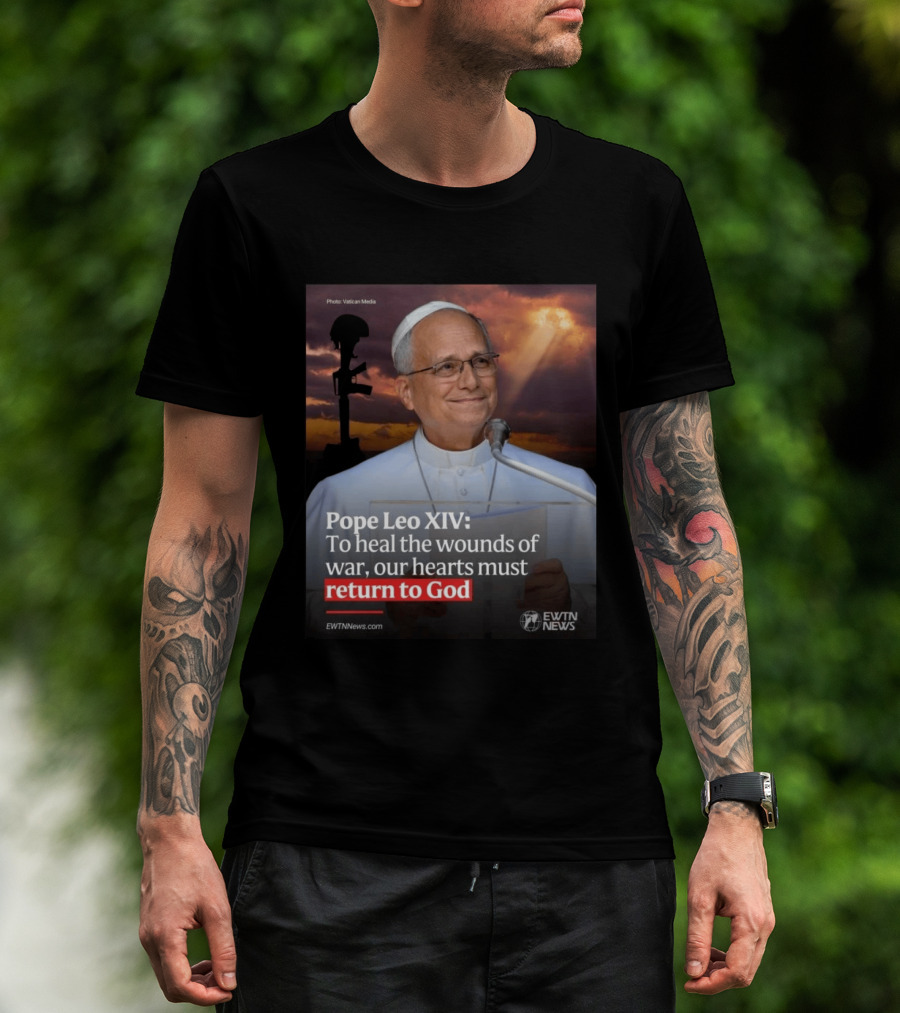 Pope Leo XIV To Heal The Wounds Of War Our Hearts Must Return To God EWTN News T-Shirt