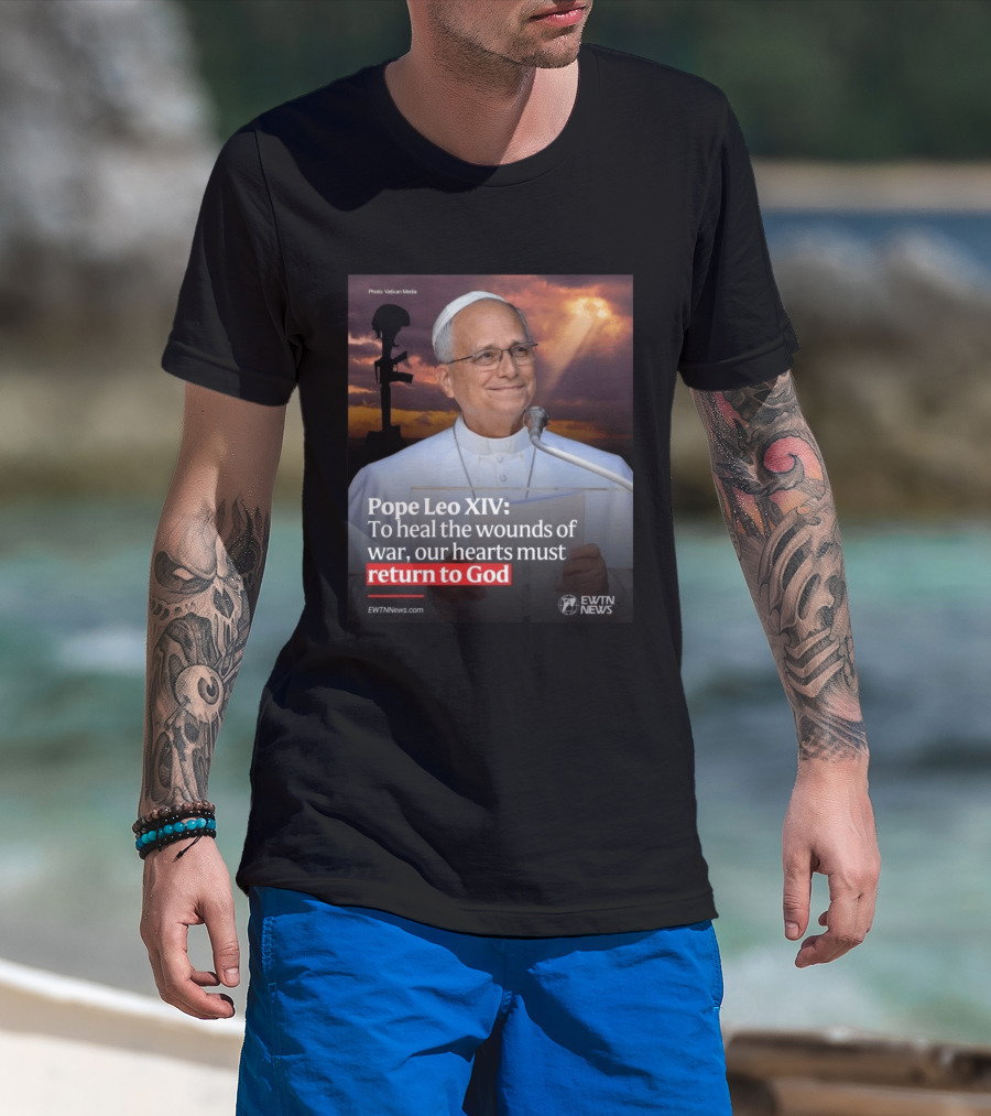 Pope Leo XIV To Heal The Wounds Of War Our Hearts Must Return To God EWTN News T-Shirt