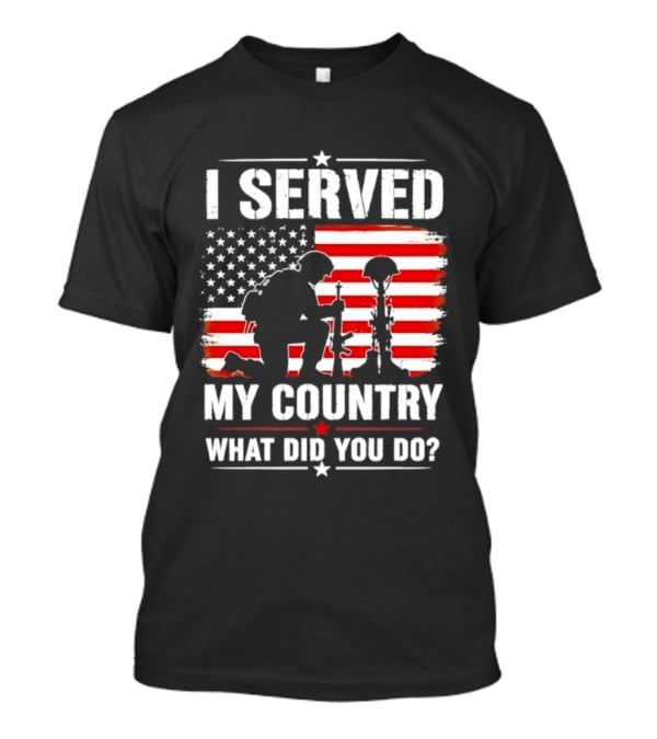 I Served My Country Veterans Patriotic Tribute What Did You Do American Flag Soldier T-Shirt