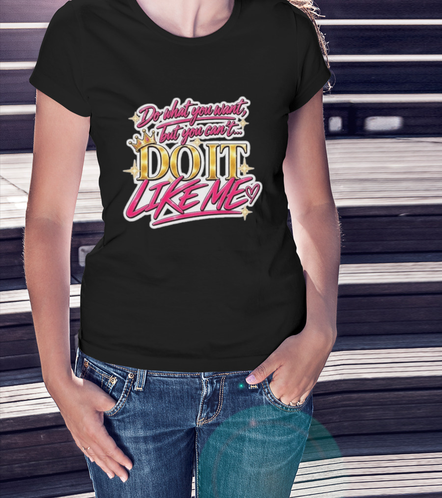 Do What You Want But You Can't Do It Like Me Bold Crown Lettering T-Shirt