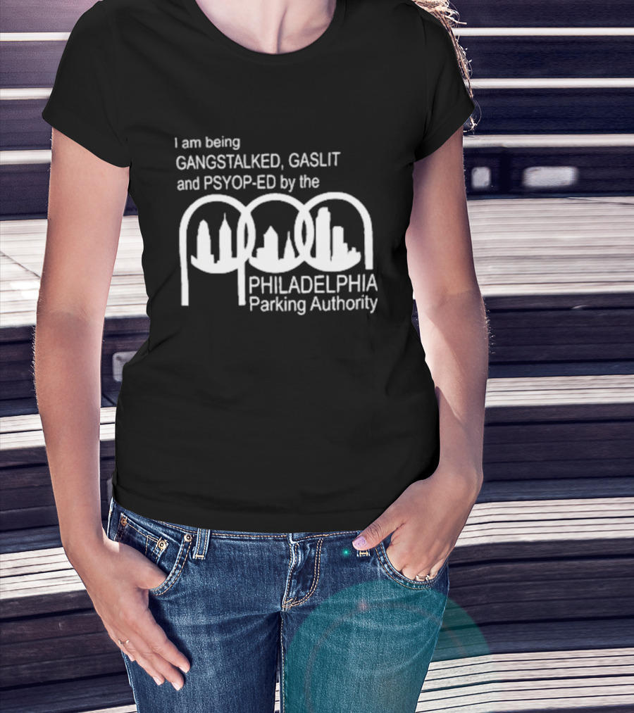 I Am Being Gangstalked Gaslit And Psyop Ed By The Philadelphia Parking Authority T-Shirt