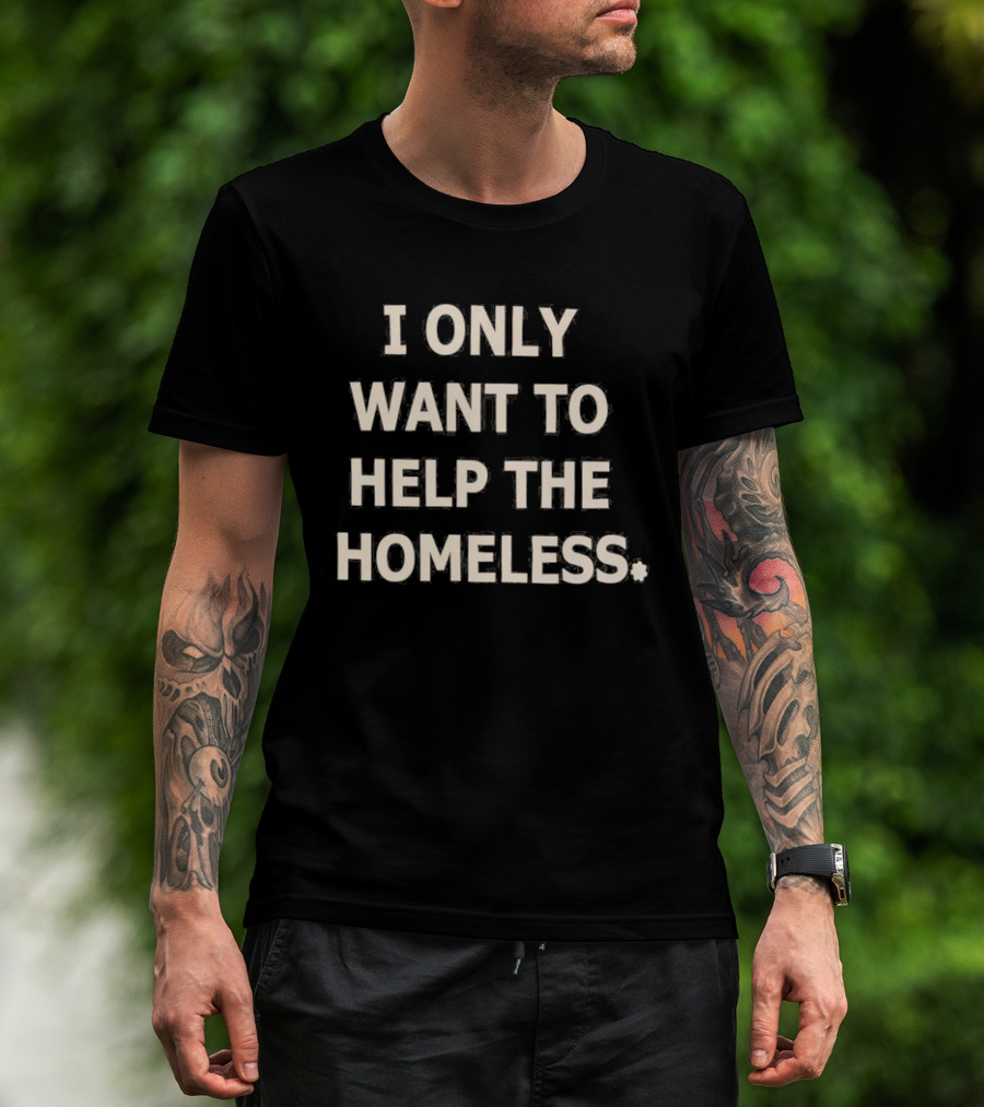 I Only Want To Help The Homeless T-Shirt