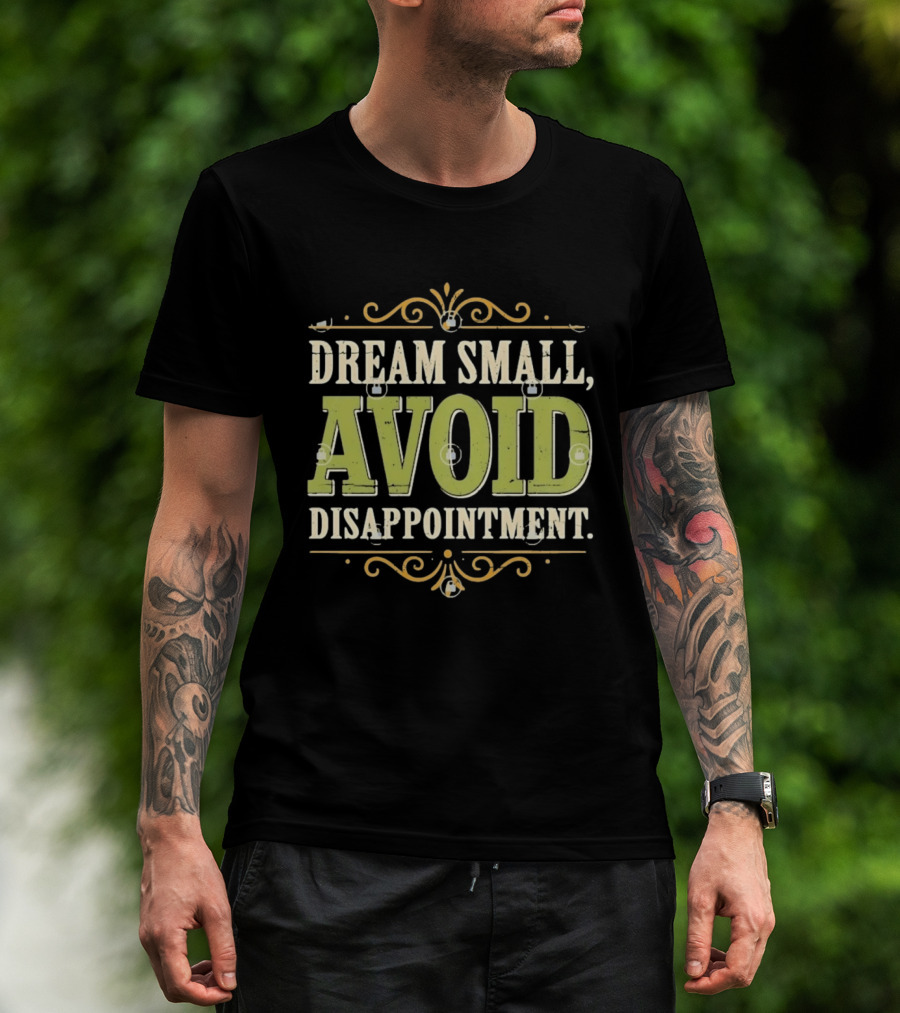 Dream Small Avoid Disappointment Motivational Irony T-Shirt