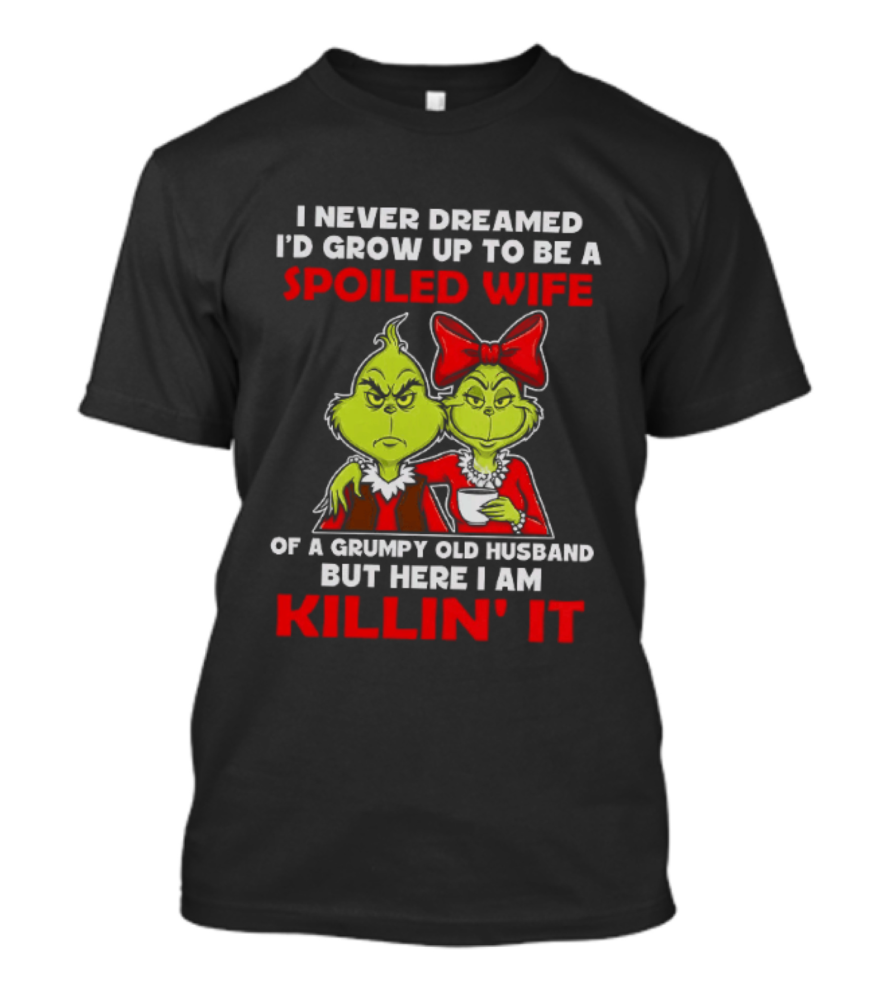 I Never Dreamed I'd Grow Up To Be A Spoiled Wife Of A Grumpy Old Husband But Here I Am Killin' It Grinch T-Shirt