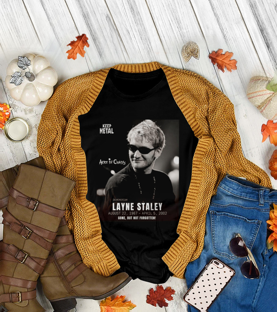 Keep Metal Alice In Chains In Memoriam Layne Staley August 22 1967 April 5 2002 Gone But Not Forgotten T-Shirt