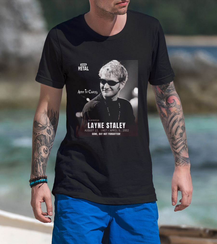 Keep Metal Alice In Chains In Memoriam Layne Staley August 22 1967 April 5 2002 Gone But Not Forgotten T-Shirt