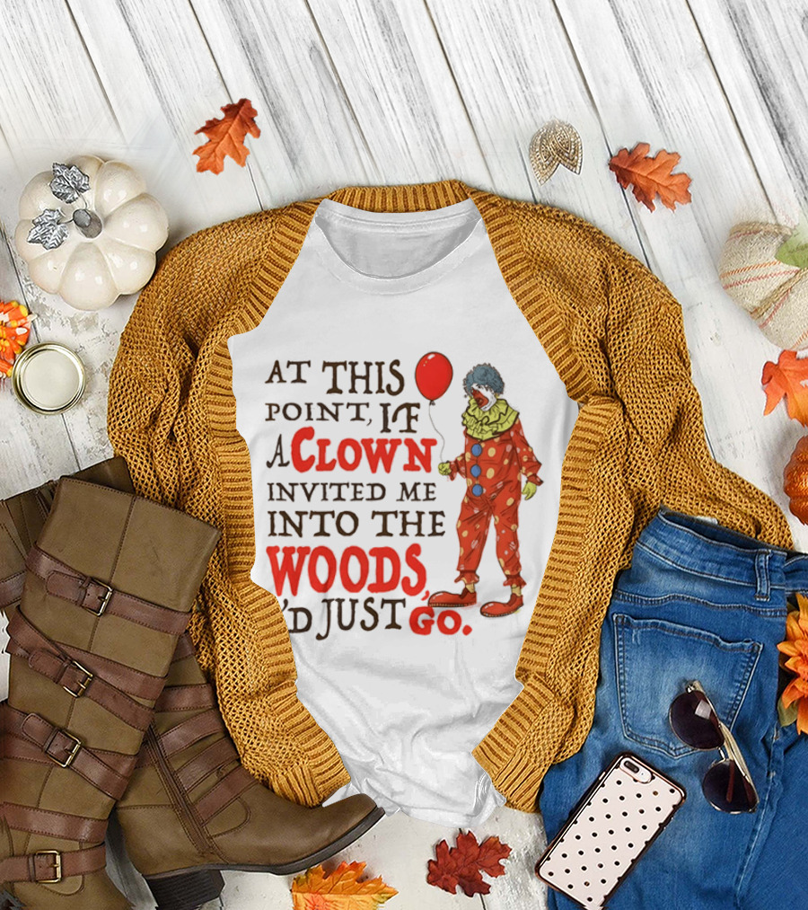 At This Point If A Clown Invited Me Into The Woods I'd Just Go Red Balloon T-Shirt