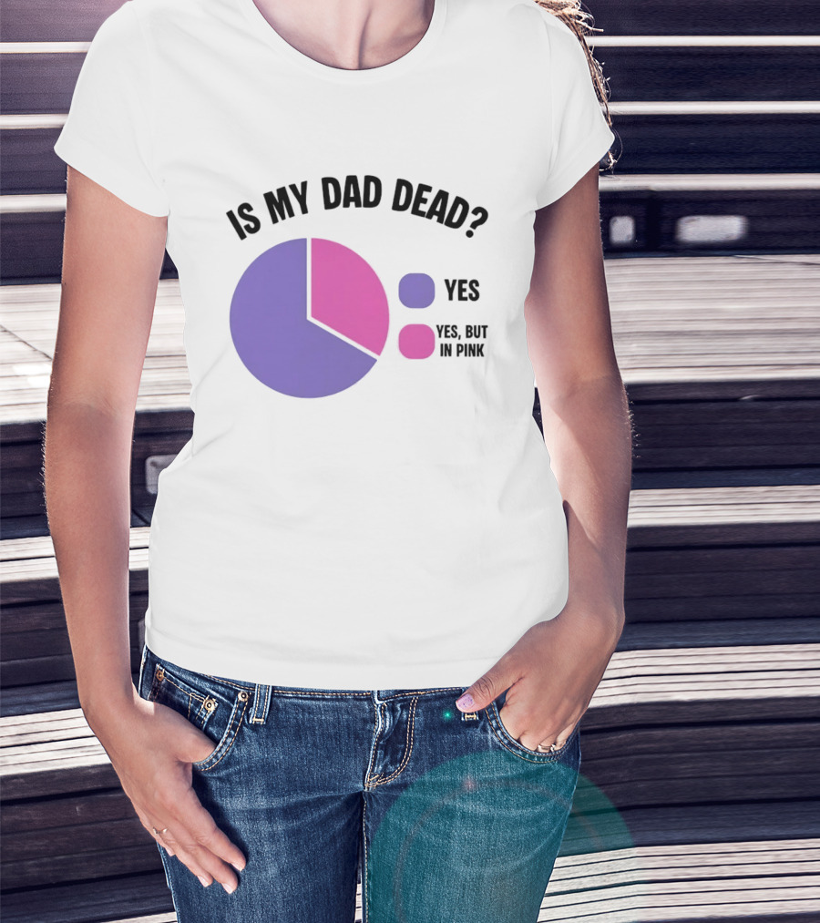 Is My Dad Dead Yes But In Pink Pie Chart Yes T-Shirt