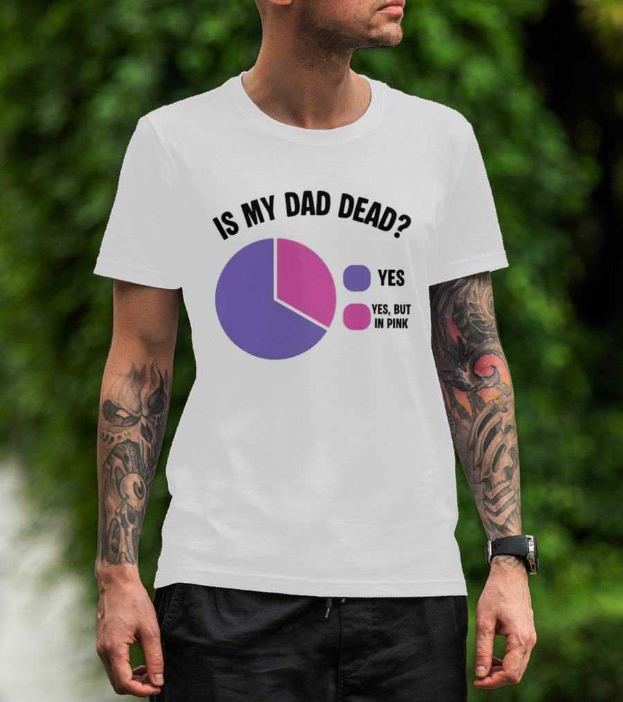 Is My Dad Dead Yes But In Pink Pie Chart Yes T-Shirt