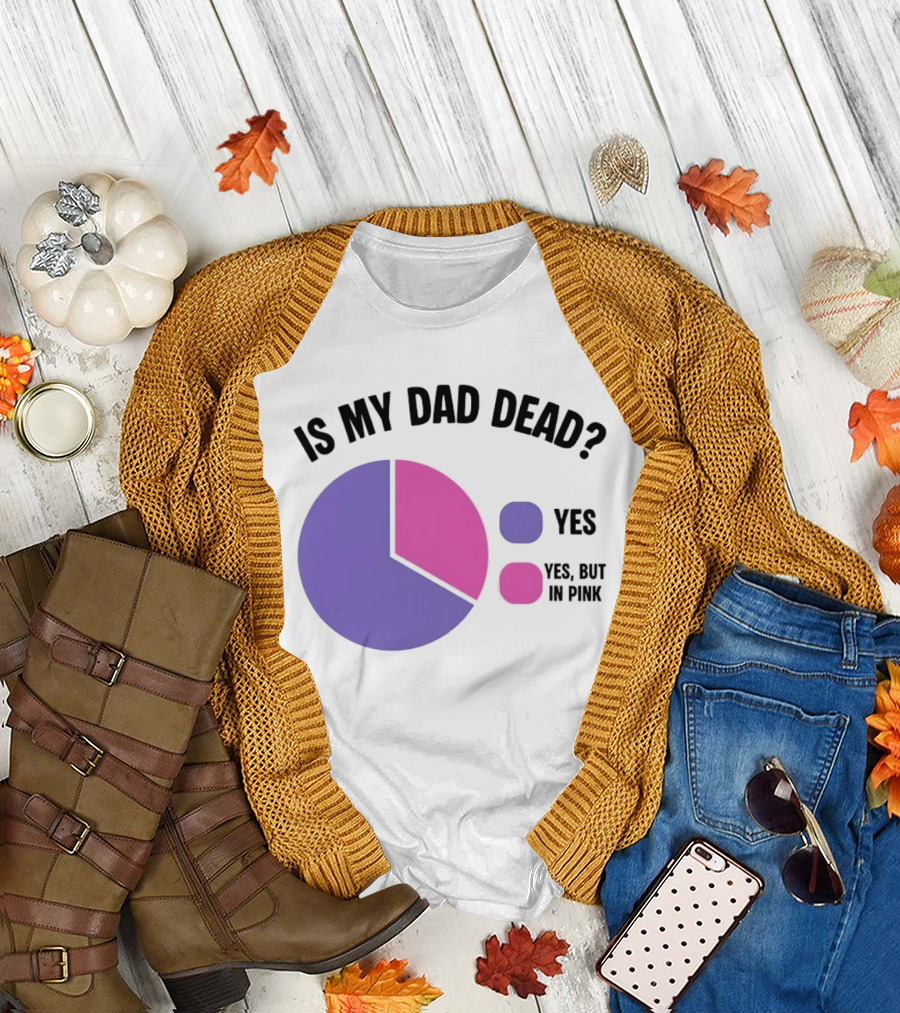 Is My Dad Dead Yes But In Pink Pie Chart Yes T-Shirt
