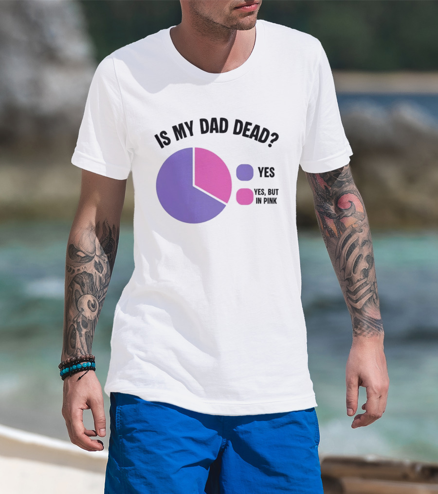 Is My Dad Dead Yes But In Pink Pie Chart Yes T-Shirt