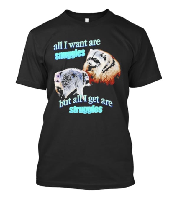 All I Want Are Snuggles But All I Get Are Struggles Raccoon T-Shirt