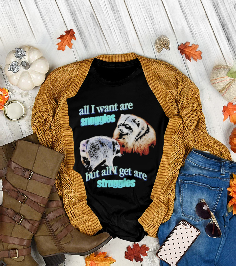 All I Want Are Snuggles But All I Get Are Struggles Raccoon T-Shirt