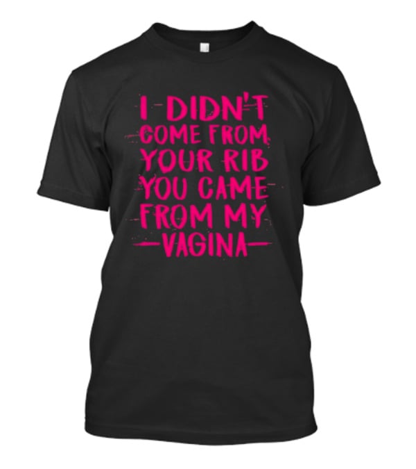 I Didn't Come From Your Rib You Came From My Vagina Bold Text Empowerment T-Shirt