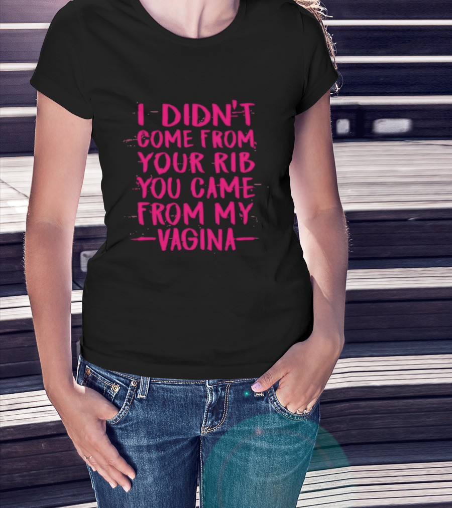 I Didn't Come From Your Rib You Came From My Vagina Bold Text Empowerment T-Shirt